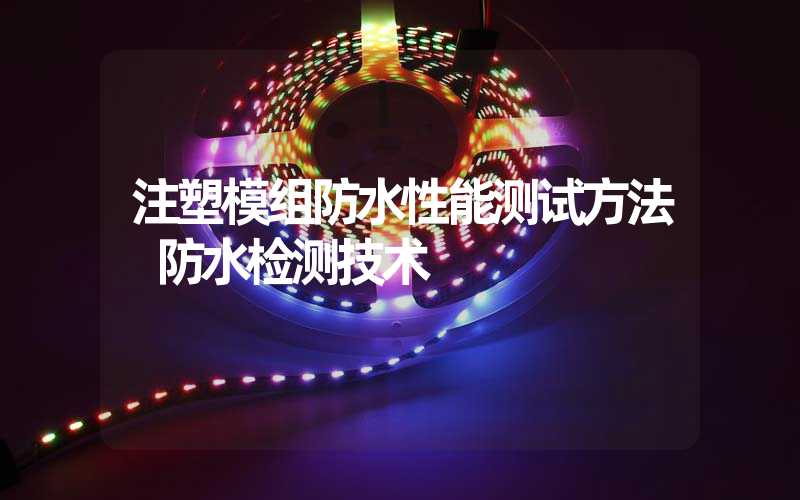 注塑模组防水性能测试方法 防水检测技术